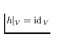 $h\vert _V=\hbox{\rm id}\, _V$