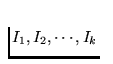 $I_1, I_2, \cdots, I_k$