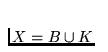 $X=B\cup K$