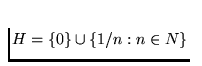 $H=\{0\}\cup\{1/n:n\in N\}$