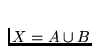 $X = A
\cup B$
