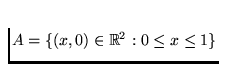 $A = \{(x,0)\in \Bbb R^2: 0 \le x \le 1\}$
